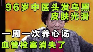 96岁老中医头发乌黑，皮肤光滑，一周一次养心汤，血管栓塞消失了！【健康大诊室】