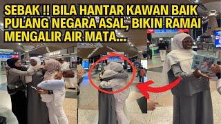 SEBAK !! BILA HANTAR KAWAN BAIK PULANG NEGARA ASAL, BIKIN RAMAI MENGALIR AIR MATA...