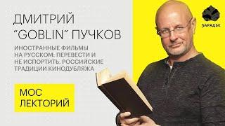 Дмитрий Пучков Goblin – о плохом и хорошем переводе иностранных фильмов |Мослекторий Лекции