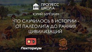 Юрий Берёзкин — Что случилось в истории – от палеолита до ранних цивилизаций