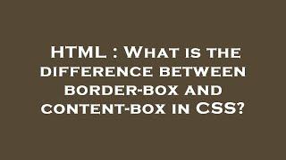 HTML : What is the difference between border-box and content-box in CSS?