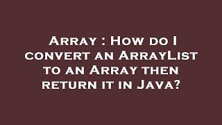 Array : How do I convert an ArrayList to an Array then return it in Java?