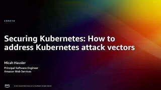 AWS re:Invent 2022 - Securing Kubernetes: How to address Kubernetes attack vectors (CON318)