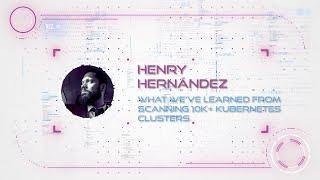 Henry Hernández - What We've Learned from Scanning 10K+ Kubernetes Clusters