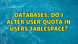 Databases: Do I Alter user quota in USERS tablespace? (3 Solutions!!)