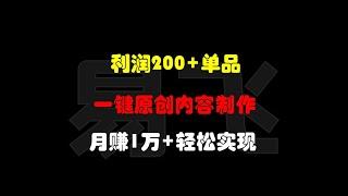 利润200+单品，一键原创内容制作：无需技巧搬运，月赚1万+轻松实现