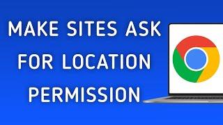 How to Make Sites Ask for Location Permission On Google Chrome On PC (New Update)