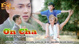 ƠN CHA | NHẬT LINH [Official MV] | Giọng Ca Vàng | NS Giang Còi, Bé Bo | Bài Hát Xúc Động Về Cha