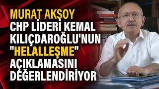 Murat Aksoy CHP lideri Kemal Kılıçdaroğlu'nun "Helalleşme" açıklamasını değerlendiriyor