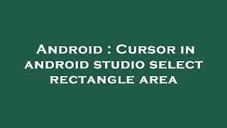 Android : Cursor in android studio select rectangle area