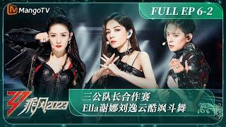 FULL《乘风2023》EP6-2 三公队长合作赛 Ella谢娜刘逸云酷飒斗舞｜Ride The Wind 2023丨MangoTV