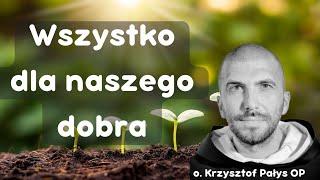 Wszystko dla naszego dobra. o. Krzysztof Pałys OP