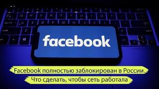 Фейсбук заблокирован. Facebook полностью заблокирован в России. Что делать?