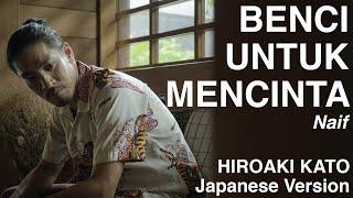 Benci Untuk Mencinta (Aisuruyue ni Nikumunosa) - NAIF (Japanese Version by Hiroaki Kato)