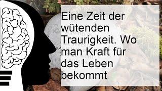 Eine Zeit der wütenden Traurigkeit. Woher nimmt man die Kraft zum Leben?