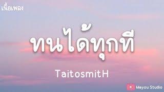 ทนได้ทุกที - ไททศมิตร (เนื้อเพลง)