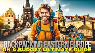 Backpacking Eastern Europe on a Budget: Ultimate Guide