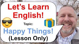 Let's Learn English! Topic: Happy Things  (Lesson Only)