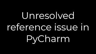 Python :Unresolved reference issue in PyCharm(5solution)