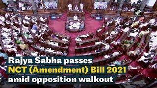 Rajya Sabha passes NCT (Amendment) Bill 2021 amid opposition walkout