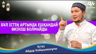 Бұл істің артында ешқашан өкініш болмайды / Ұстаз Айдар Койшыманұлы