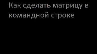 Как сделать матрицу в командной строке