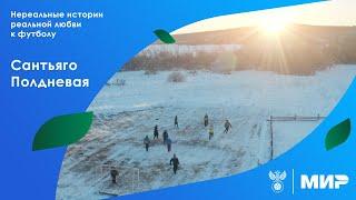 Нереальные истории реальной любви к футболу. «Сантьяго Полдневая» | РФС ТВ х Мир