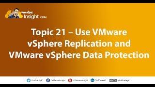 Topic 21 – Use VMware vSphere Replication and VMware vSphere Data Protection to