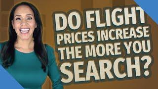 Do flight prices increase the more you search?