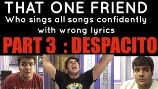 That one friend who sings all songs confidently with wrong lyrics PART 3 : DESPACITO