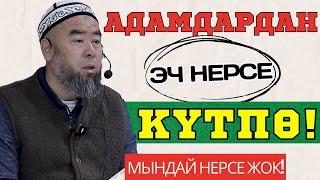 МУСУЛМАНЧЫЛЫКТА МЫНДАЙ НЕРСЕ ЖОК!  АДАМДАРДАН  ЭЧ НЕРСЕ КҮТПӨ!