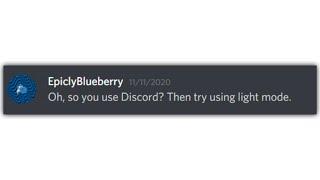 Oh, so you use Discord? Try using light mode.