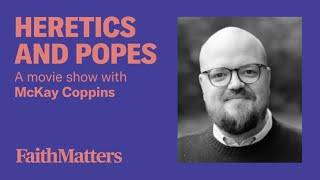 Heretics & Popes - A Movie Show with McKay Coppins