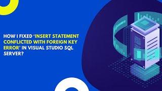 How to Fix 'Insert Statement conflicted with FOREIGN KEY Error' in Visual Studio SQL Server