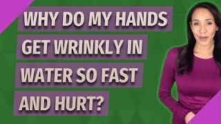 Why do my hands get wrinkly in water so fast and hurt?