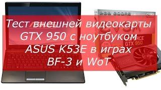 Тест внешней видеокарты GTX 950 с ноутбуком ASUS K53E в играх BF-3 и WoT.