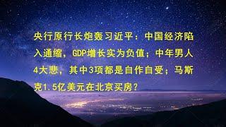 央行原行长炮轰习近平：中国经济陷入通缩，GDP增长实际为负；中年男人4大悲，其中3项都是自作自受；马斯克1.5亿美元在北京买房？