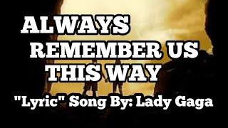 ALWAYS REMEMBER US THIS WAY. "LYRIC" SONG: BY LADY GAGA