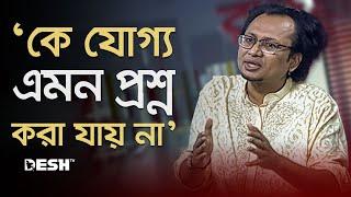 গণতান্ত্রিক ব্যবস্থায় কে যোগ্য এমন প্রশ্ন করা যায় না : জাহেদ উর রহমান | Zahed Ur Rahman | Desh TV