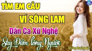 TÌM EM CÂU VÍ SÔNG LAM - LK Dân ca xứ Nghệ Hay SAY ĐẮM LÒNG NGƯỜI  Nhạc Trữ Tình 5h Sáng