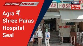 Agra News | Shree Paras Hospital Seal, Oxygen की कमी से मरीज़ों की हुई मौत Agra के