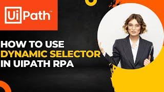 UiPath RPA - How to use Dynamic Selector in UiPath RPA