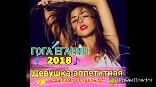 Гога Еганян - Девушка аппетитная ( 2018)