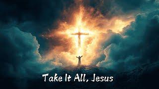 Take It All, Jesus | Powerful Christian Worship Song | Surrender Your Pain to Jesus