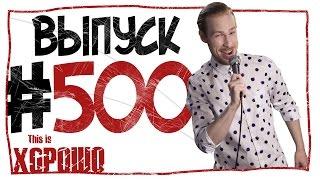 This is Хорошо - Выпуск пятьсот.  #500