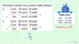 Selesaikan operasi hitung satuan waktu berikut! a. 3 jam 10 menit 53 detik + 1 jam 44 menit 12 de...