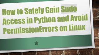 How to Safely Gain Sudo Access in Python and Avoid PermissionErrors on Linux