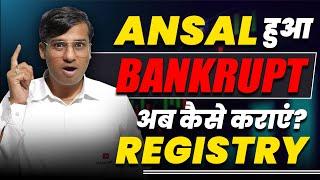 Ansal हुआ Bankrupt अब कैसे कराएं Registry?