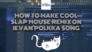 HOW TO MAKE COOL SLAP HOUSE REMIX ON IEVAN POLKKA SONG IN FL STUDIO