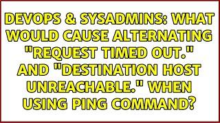 What would cause alternating "Request timed out." and "Destination host unreachable." when using...